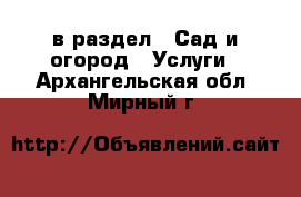  в раздел : Сад и огород » Услуги . Архангельская обл.,Мирный г.